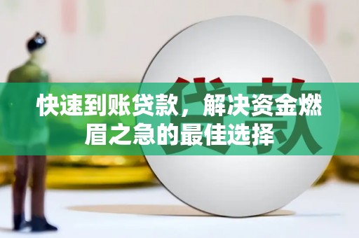 迁西快速到账贷款，解决资金燃眉之急的最佳选择