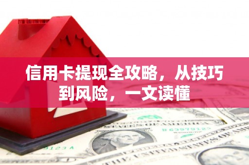 迁西信用卡提现全攻略，从技巧到风险，一文读懂
