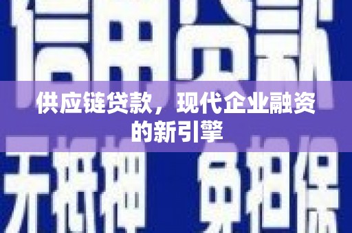 迁西供应链贷款，现代企业融资的新引擎