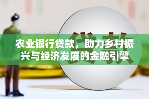 迁西农业银行贷款，助力乡村振兴与经济发展的金融引擎