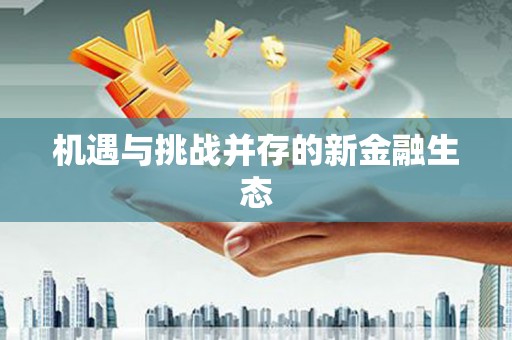 迁西机遇与挑战并存的新金融生态