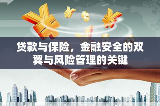 迁西贷款与保险，金融安全的双翼与风险管理的关键