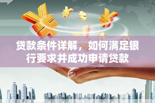 迁西贷款条件详解，如何满足银行要求并成功申请贷款