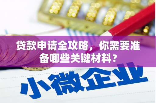 迁西贷款申请全攻略，你需要准备哪些关键材料？