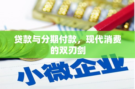 迁西贷款与分期付款，现代消费的双刃剑