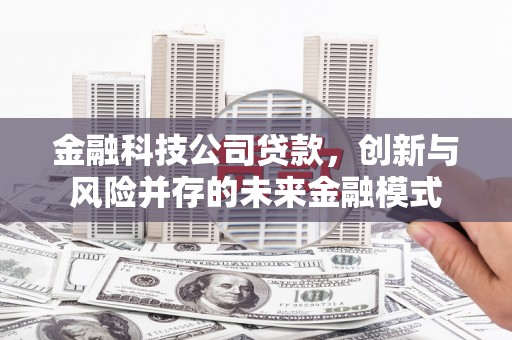 迁西金融科技公司贷款，创新与风险并存的未来金融模式