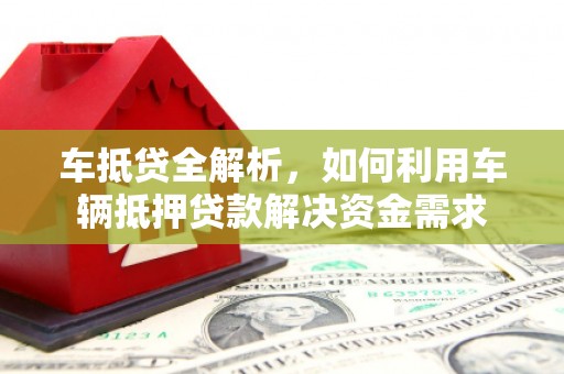 迁西车抵贷全解析，如何利用车辆抵押贷款解决资金需求