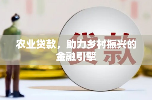 迁西农业贷款，助力乡村振兴的金融引擎