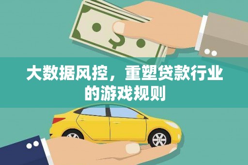 迁西大数据风控，重塑贷款行业的游戏规则