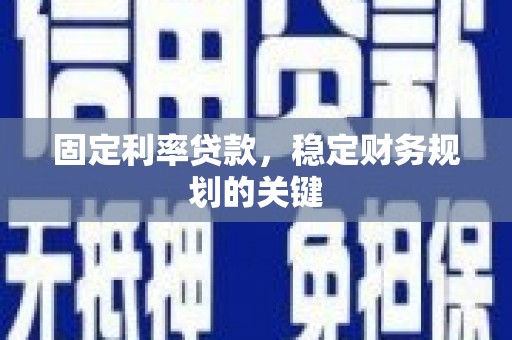 迁西固定利率贷款，稳定财务规划的关键