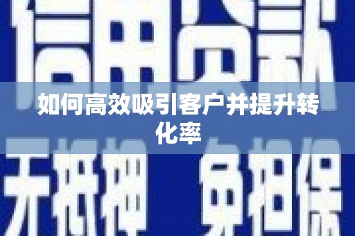 迁西如何高效吸引客户并提升转化率