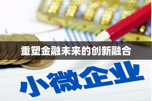 迁西重塑金融未来的创新融合