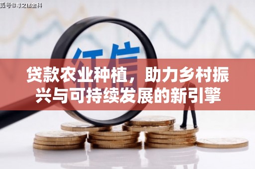 迁西贷款农业种植，助力乡村振兴与可持续发展的新引擎