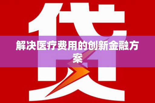迁西解决医疗费用的创新金融方案