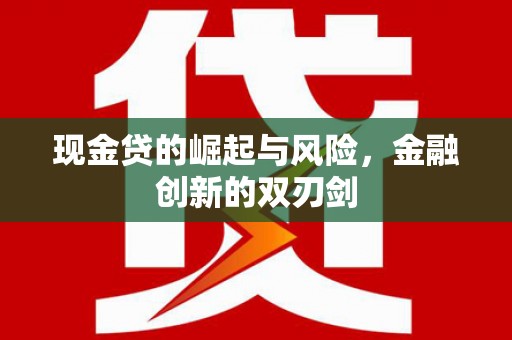 迁西现金贷的崛起与风险，金融创新的双刃剑