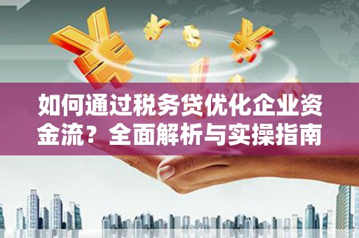 迁西如何通过税务贷优化企业资金流？全面解析与实操指南
