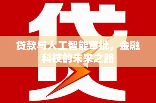 迁西贷款与人工智能审批，金融科技的未来之路
