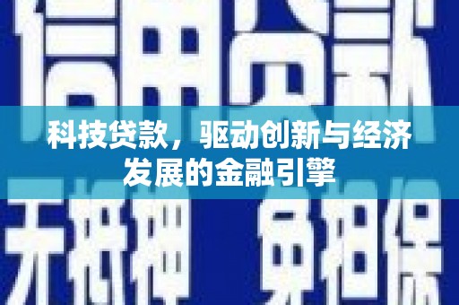 迁西科技贷款，驱动创新与经济发展的金融引擎