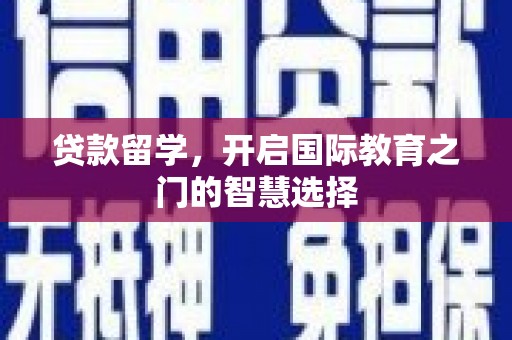 迁西贷款留学，开启国际教育之门的智慧选择