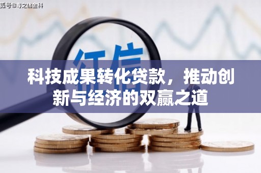 迁西科技成果转化贷款，推动创新与经济的双赢之道