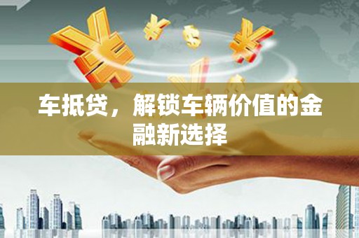 迁西车抵贷，解锁车辆价值的金融新选择