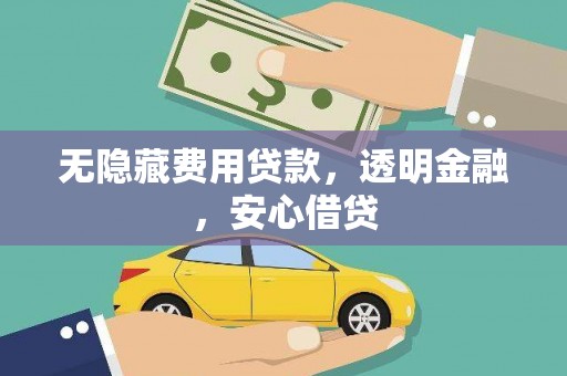 迁西无隐藏费用贷款，透明金融，安心借贷