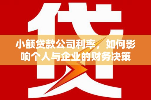 迁西小额贷款公司利率，如何影响个人与企业的财务决策