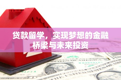 迁西贷款留学，实现梦想的金融桥梁与未来投资