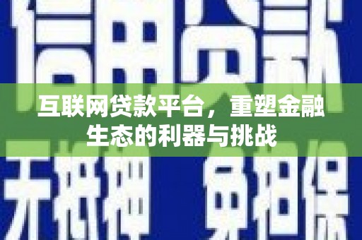 迁西互联网贷款平台，重塑金融生态的利器与挑战