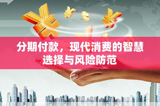 迁西分期付款，现代消费的智慧选择与风险防范