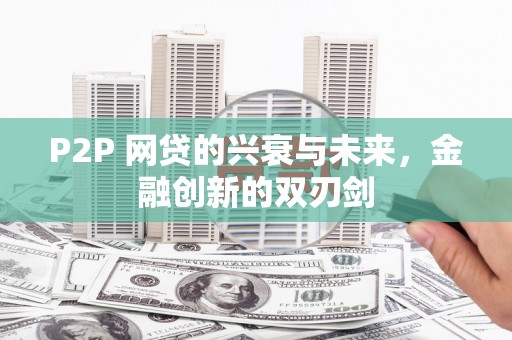 迁西P2P 网贷的兴衰与未来，金融创新的双刃剑