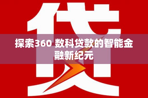 迁西探索360 数科贷款的智能金融新纪元