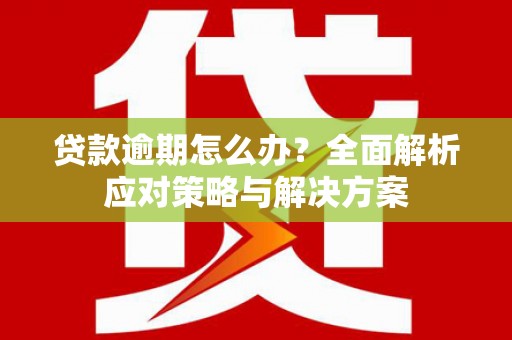 迁西贷款逾期怎么办？全面解析应对策略与解决方案