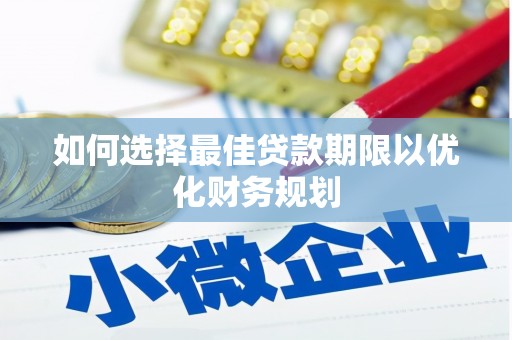 迁西如何选择最佳贷款期限以优化财务规划