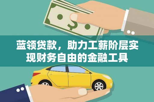 迁西蓝领贷款，助力工薪阶层实现财务自由的金融工具