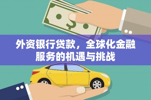 迁西外资银行贷款，全球化金融服务的机遇与挑战