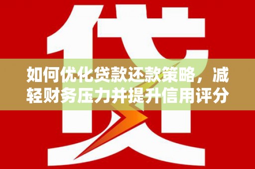 迁西如何优化贷款还款策略，减轻财务压力并提升信用评分
