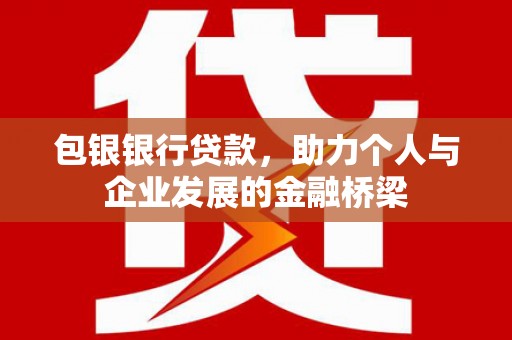 迁西包银银行贷款，助力个人与企业发展的金融桥梁