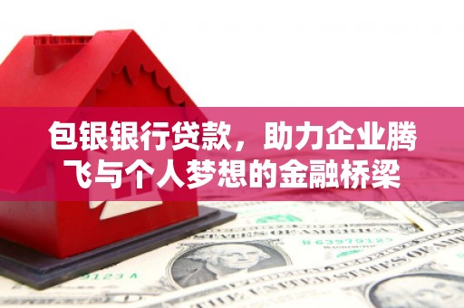 迁西包银银行贷款，助力企业腾飞与个人梦想的金融桥梁