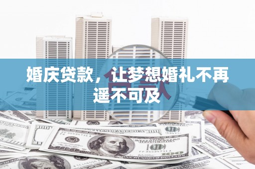 迁西婚庆贷款，让梦想婚礼不再遥不可及