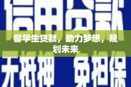 迁西留学生贷款，助力梦想，规划未来