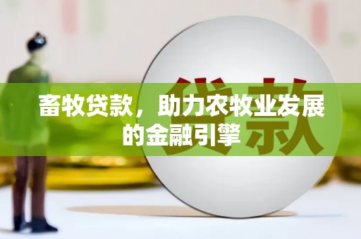 迁西畜牧贷款，助力农牧业发展的金融引擎