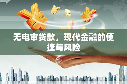 迁西无电审贷款，现代金融的便捷与风险
