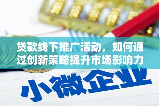 迁西贷款线下推广活动，如何通过创新策略提升市场影响力