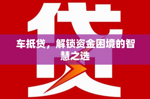 迁西车抵贷，解锁资金困境的智慧之选
