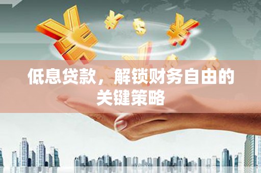 迁西低息贷款，解锁财务自由的关键策略