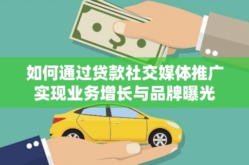 迁西如何通过贷款社交媒体推广实现业务增长与品牌曝光