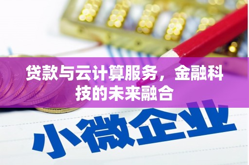迁西贷款与云计算服务，金融科技的未来融合
