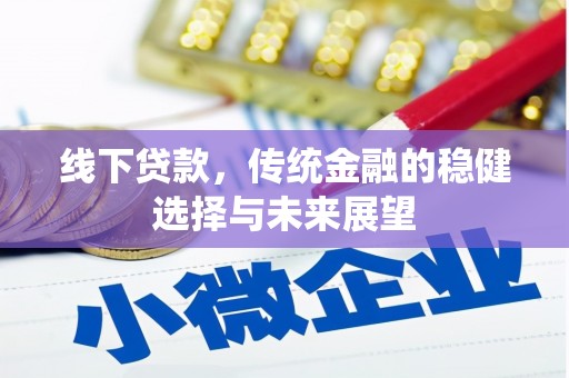 迁西线下贷款，传统金融的稳健选择与未来展望