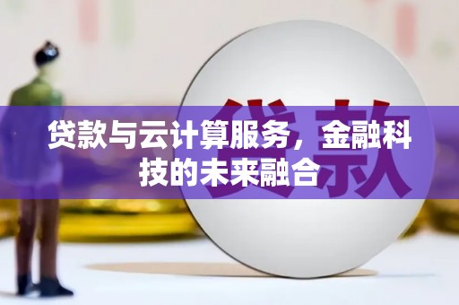 迁西贷款与云计算服务，金融科技的未来融合